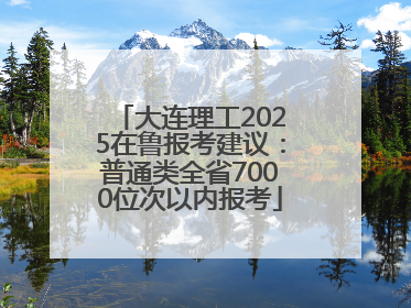 大连理工2025在鲁报考建议：普通类全省7000位次以内报考